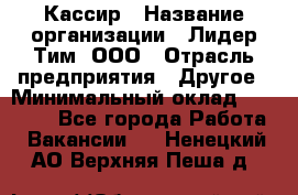 Кассир › Название организации ­ Лидер Тим, ООО › Отрасль предприятия ­ Другое › Минимальный оклад ­ 27 000 - Все города Работа » Вакансии   . Ненецкий АО,Верхняя Пеша д.